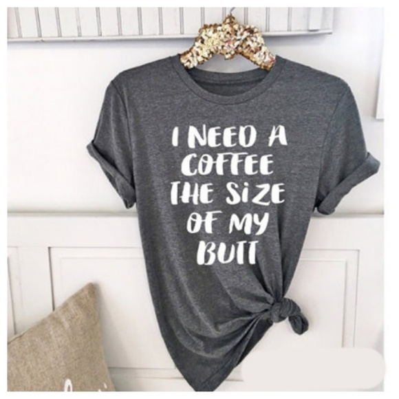 Tops - Graphic Tee I Need Coffee the Size of My Butt SM